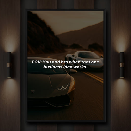 POV You and bro when that one business idea works.